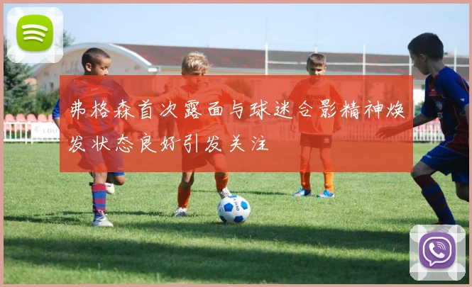 弗格森首次露面与球迷合影精神焕发状态良好引发关注