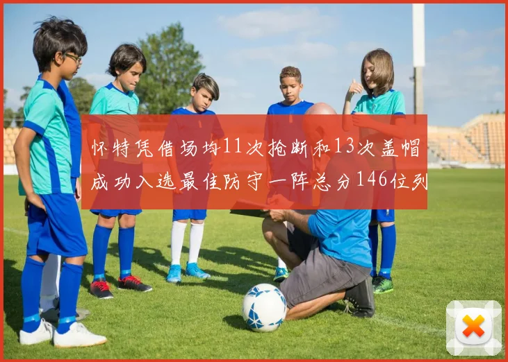 怀特凭借场均11次抢断和13次盖帽成功入选最佳防守一阵总分146位列第五