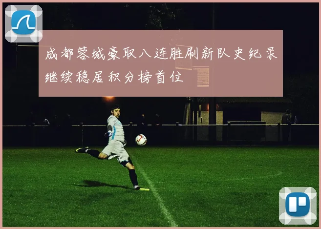 成都蓉城豪取八连胜刷新队史纪录继续稳居积分榜首位