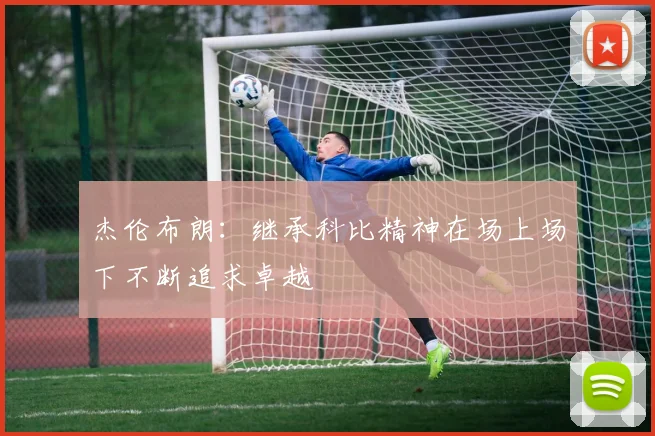 杰伦布朗：继承科比精神在场上场下不断追求卓越