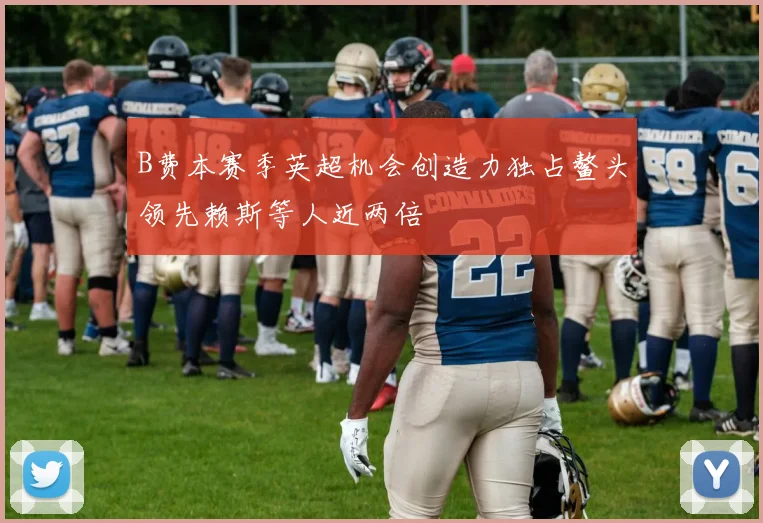 B费本赛季英超机会创造力独占鳌头领先赖斯等人近两倍