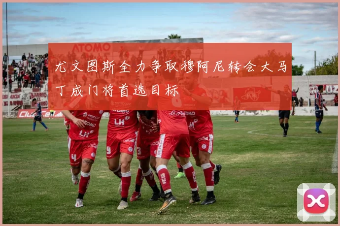 尤文图斯全力争取穆阿尼转会大马丁成门将首选目标