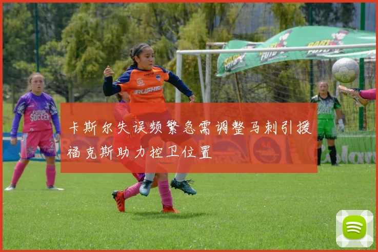 卡斯尔失误频繁急需调整马刺引援福克斯助力控卫位置